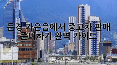 문경 가은읍에서 중고차 판매 준비하기: 완벽 가이드