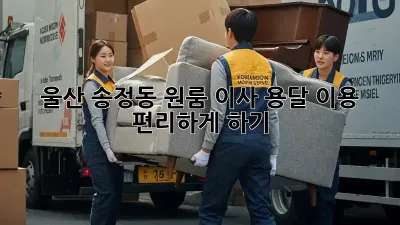 울산 송정동 원룸 이사, 용달 이용 편리하게 하기!