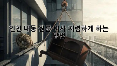인천 내동 원룸 이사, 저렴하게 하는 방법!